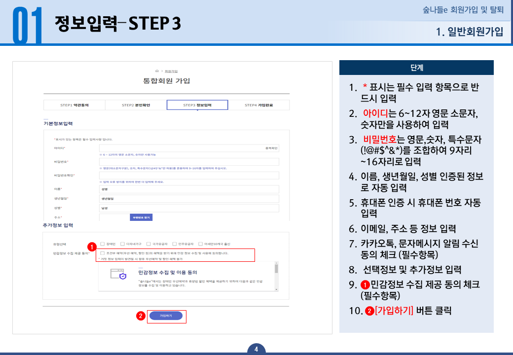 일반회원가입 정보입력 STEP 3 - 1.* 표시는 필수 입력 항목으로 반드시 입력합니다. 2.아이디는 6~12자 영문 소문자, 숫자만을 사용하여 입력합니다. 3.비밀번호는 영문, 숫자, 특수문자(!@#$^&*)를 조합하여 9자리~16자리로 입력합니다. 4.이름, 생년월일, 성별 인증된 정보로 자동 입력됩니다. 5.휴대폰 인증 시 휴대폰 번호는 자동 입력됩니다. 6.이메일, 주소 등 정보 입력 합니다. 7.카카오톡, 문자메시지 알림 수신 동의 체크 합니다 필수항목 입니다. 8.선택정보 및 추가정보 입력합니다. 9.민감정보 수집 제공 동의 체크합니다 필수항목 입니다. 10.가입하기 버튼을 클릭합니다.